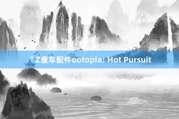 ＂Z童车配件ootopia: Hot Pursuit